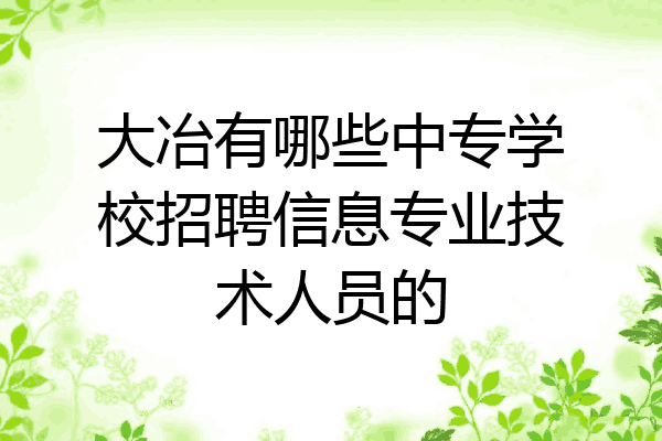 大冶有哪些中专学校招聘信息专业技术人员的