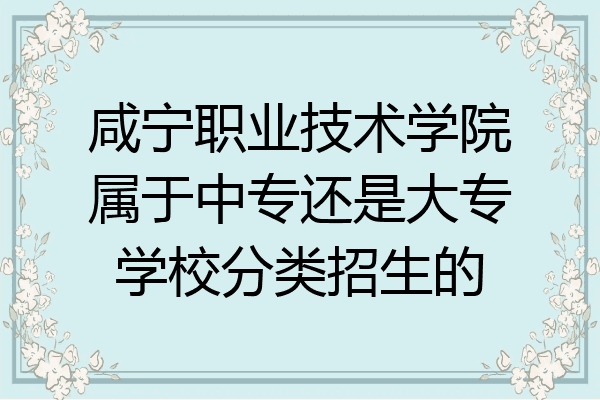 咸宁职业技术学院属于中专还是大专学校分类招生的