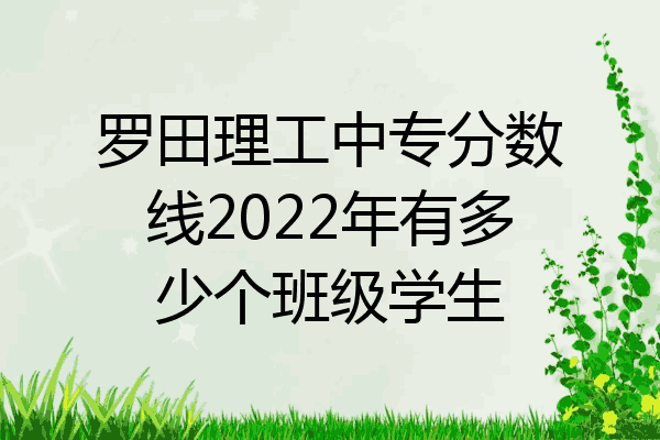 罗田理工中专分数线2022年有多少个班级学生