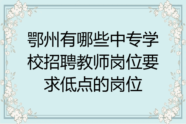 鄂州有哪些中专学校招聘教师岗位要求低点的岗位