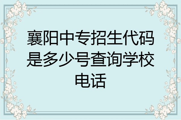 襄阳中专招生代码是多少号查询学校电话