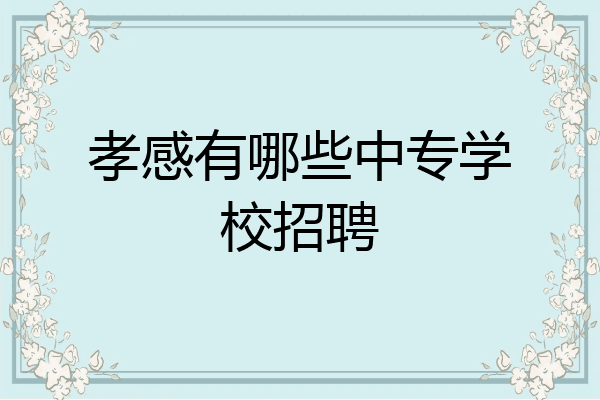 孝感有哪些中专学校招聘