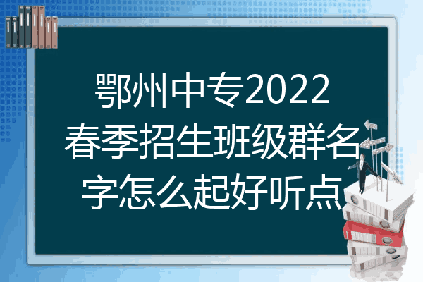 鄂州中专2022春季招生班级群名字怎么起好听点