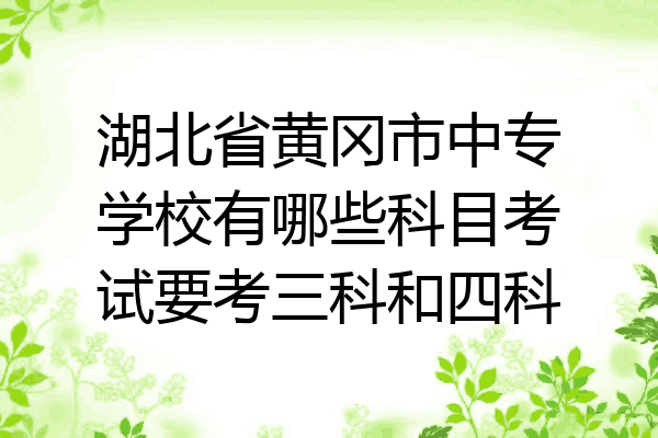 湖北省黄冈市中专学校有哪些科目考试要考三科和四科