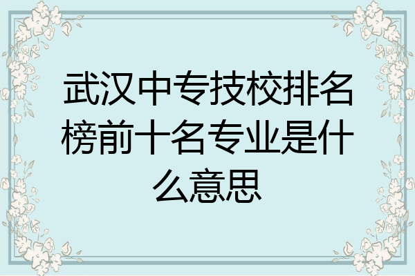 武汉中专技校排名榜前十名专业是什么意思