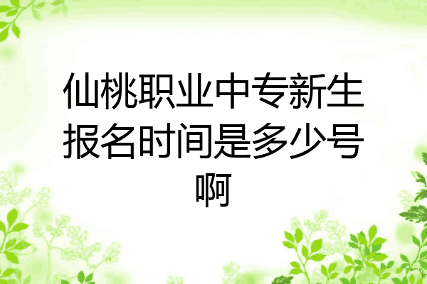 仙桃职业中专新生报名时间是多少号啊
