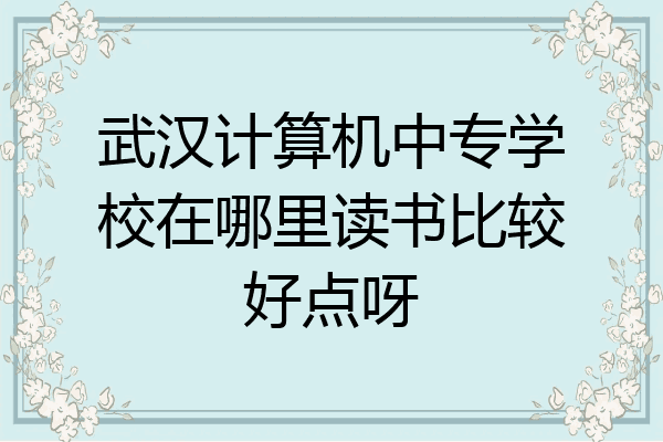武汉计算机中专学校在哪里读书比较好点呀