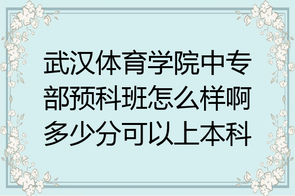 武汉体育学院中专部预科班怎么样啊多少分可以上本科