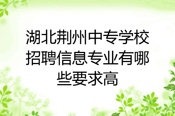 湖北荆州中专学校招聘信息专业有哪些要求高