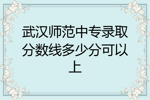 武汉师范中专录取分数线多少分可以上