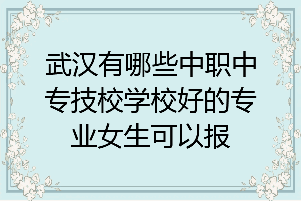 武汉有哪些中职中专技校学校好的专业女生可以报