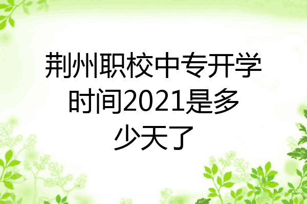 荆州职校中专开学时间2021是多少天了