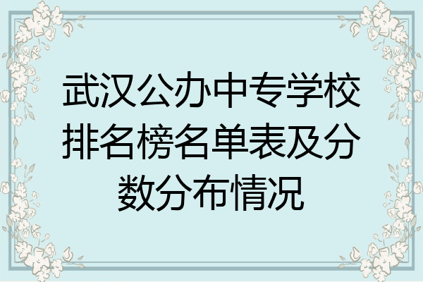 武汉公办中专学校排名榜名单表及分数分布情况