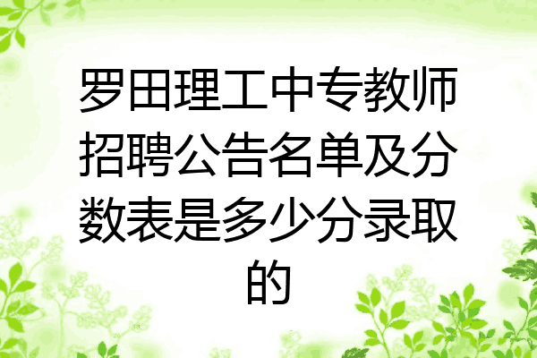罗田理工中专教师招聘公告名单及分数表是多少分录取的