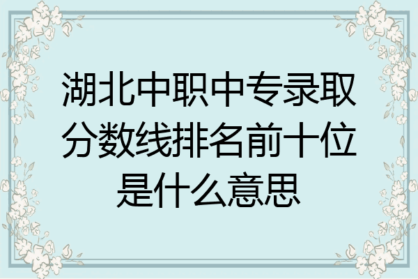 湖北中职中专录取分数线排名前十位是什么意思