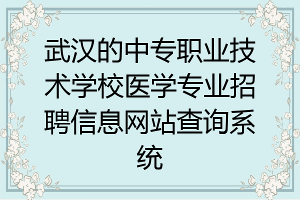 武汉的中专职业技术学校医学专业招聘信息网站查询系统