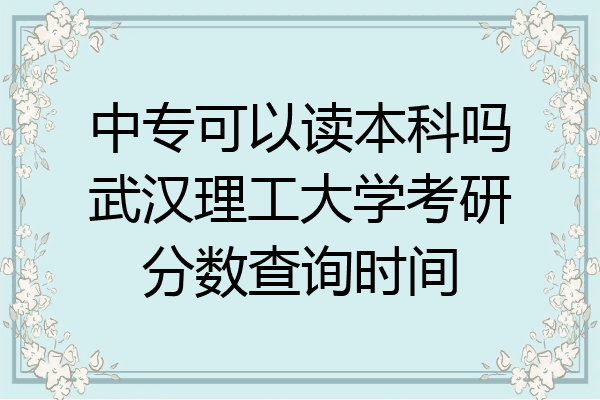 中专可以读本科吗武汉理工大学考研分数查询时间