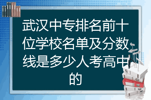 武汉中专排名前十位学校名单及分数线是多少人考高中的