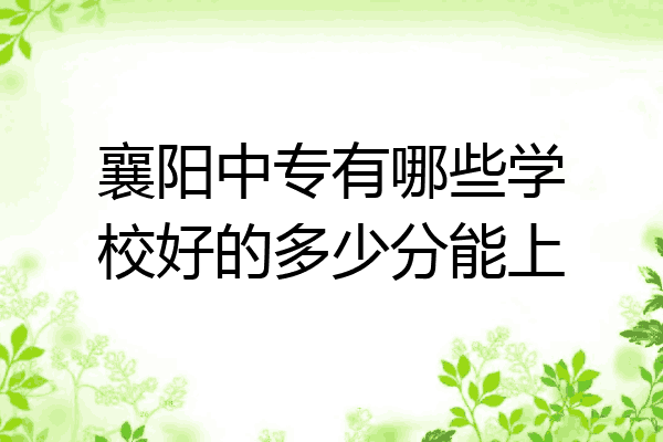 襄阳中专有哪些学校好的多少分能上