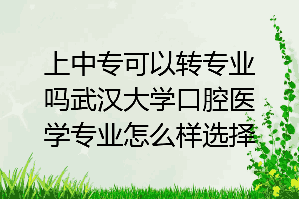 上中专可以转专业吗武汉大学口腔医学专业怎么样选择