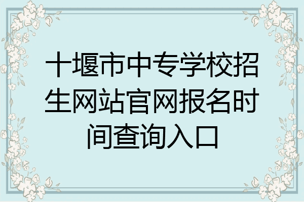 十堰市中专学校招生网站官网报名时间查询入口