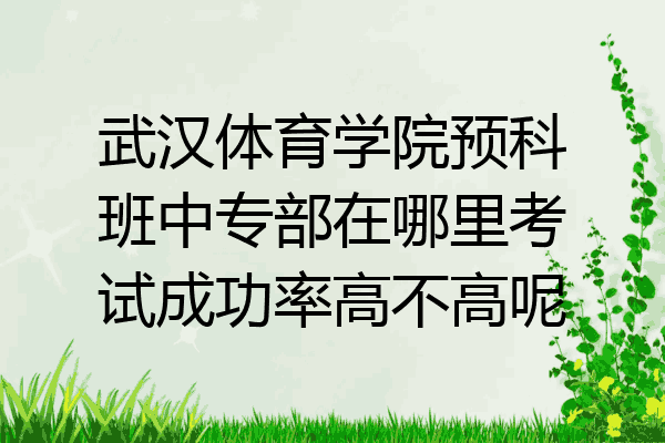 武汉体育学院预科班中专部在哪里考试成功率高不高呢
