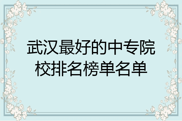 武汉最好的中专院校排名榜单名单