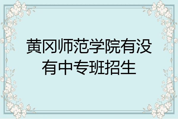 黄冈师范学院有没有中专班招生
