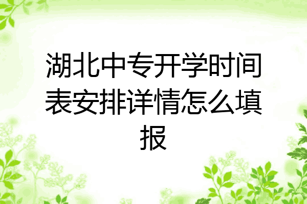 湖北中专开学时间表安排详情怎么填报