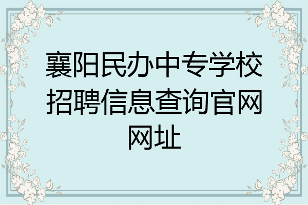 襄阳民办中专学校招聘信息查询官网网址
