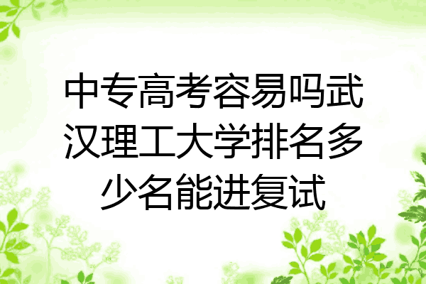 中专高考容易吗武汉理工大学排名多少名能进复试