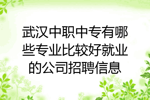 武汉中职中专有哪些专业比较好就业的公司招聘信息
