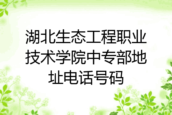 湖北生态工程职业技术学院中专部地址电话号码