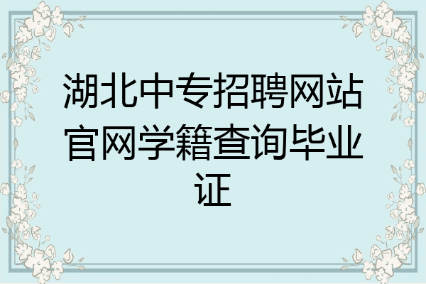湖北中专招聘网站官网学籍查询毕业证