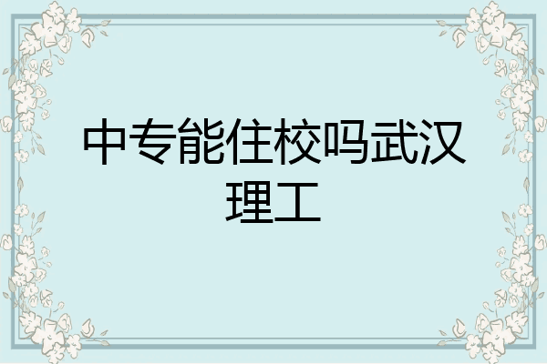 中专能住校吗武汉理工