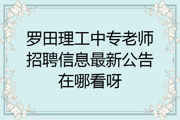 罗田理工中专老师招聘信息最新公告在哪看呀