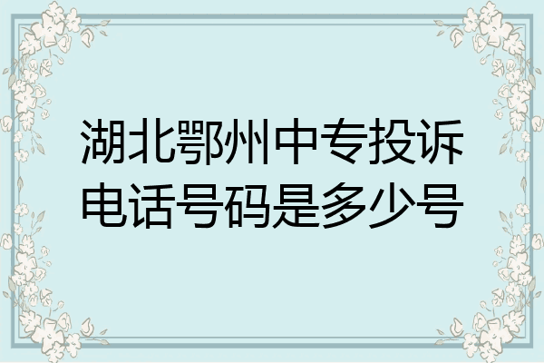 湖北鄂州中专投诉电话号码是多少号