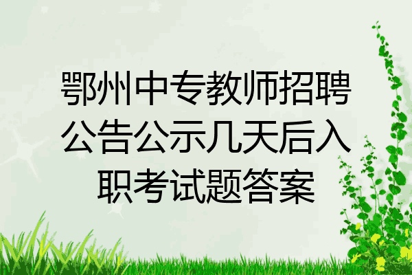 鄂州中专教师招聘公告公示几天后入职考试题答案