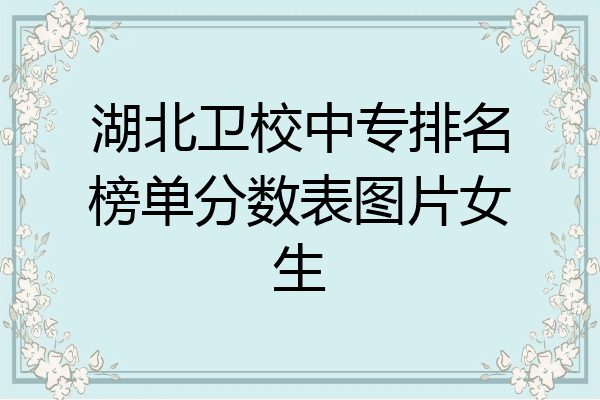 湖北卫校中专排名榜单分数表图片女生