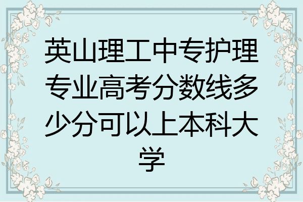 英山理工中专护理专业高考分数线多少分可以上本科大学