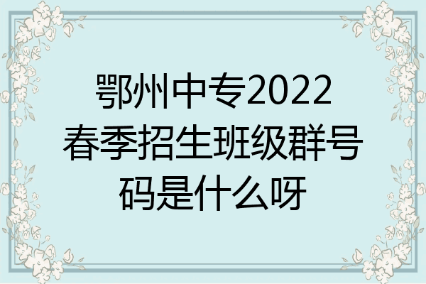 鄂州中专2022春季招生班级群号码是什么呀