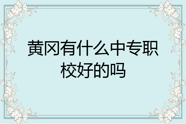 黄冈有什么中专职校好的吗