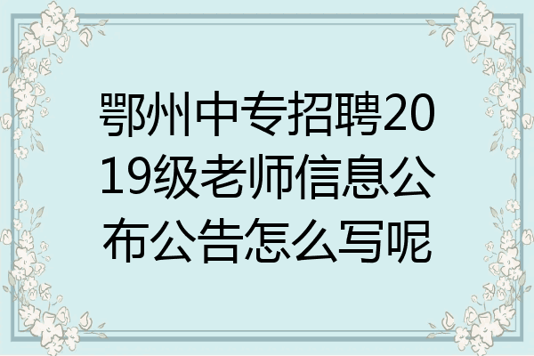 鄂州中专招聘2019级老师信息公布公告怎么写呢