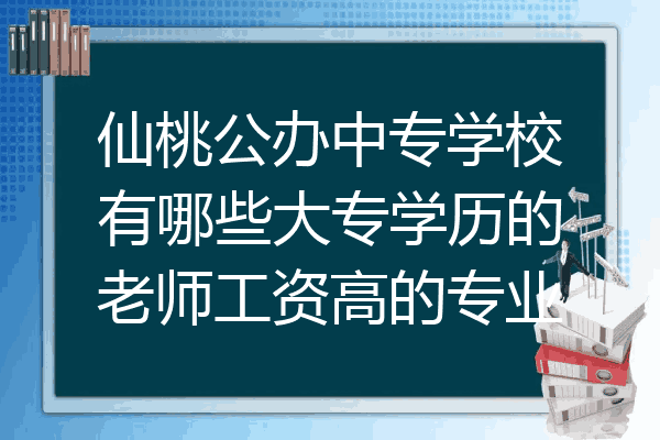 仙桃公办中专学校有哪些大专学历的老师工资高的专业