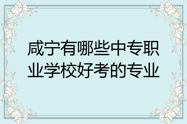 咸宁有哪些中专职业学校好考的专业