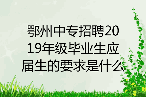 鄂州中专招聘2019年级毕业生应届生的要求是什么