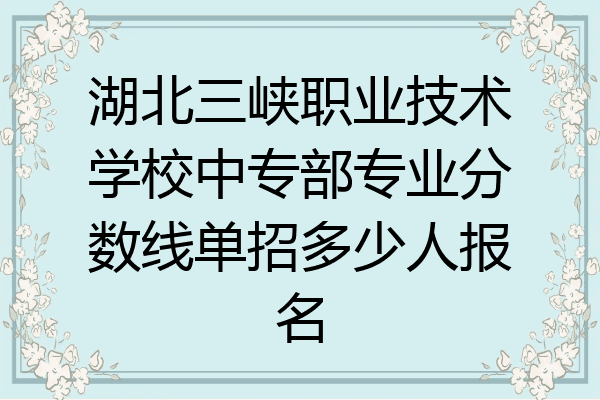 湖北三峡职业技术学校中专部专业分数线单招多少人报名