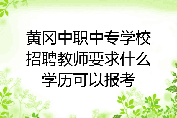 黄冈中职中专学校招聘教师要求什么学历可以报考