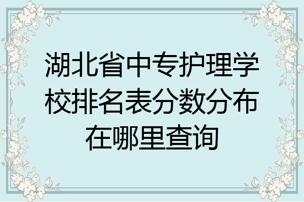 湖北省中专护理学校排名表分数分布在哪里查询