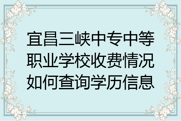 宜昌三峡中专中等职业学校收费情况如何查询学历信息
